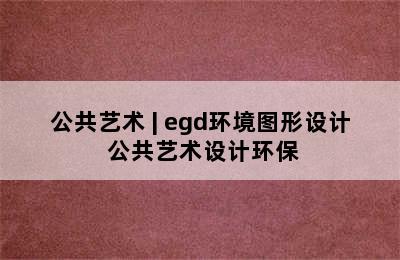 公共艺术 | egd环境图形设计 公共艺术设计环保